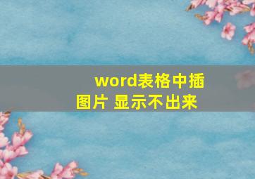 word表格中插图片 显示不出来